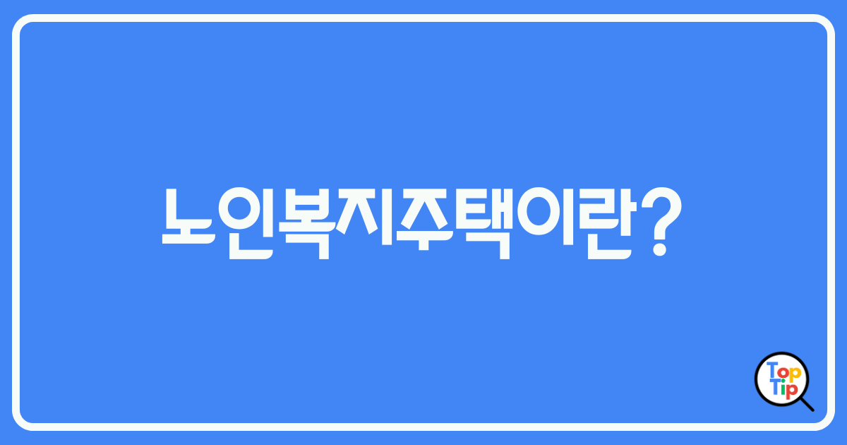 노인복지주택-이란-정의-입소조건-혜택-장단점-알아보기 by서치탑팁