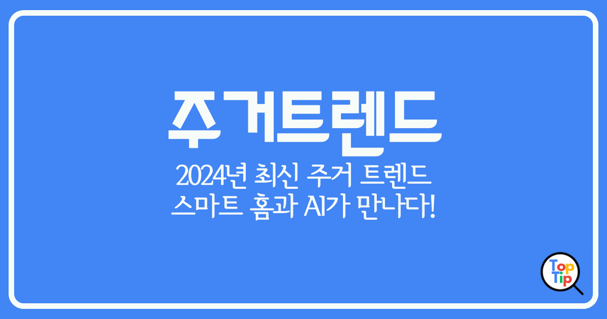 주거 트렌드- 2024년 최신 주거 트렌드-스마트 홈과 ai가 만나다! by서치탑팁