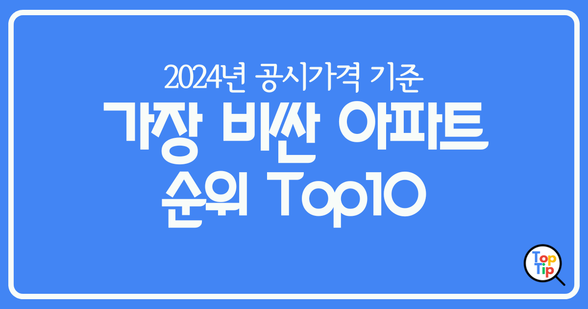 가장 비싼 아파트 순위 top 10 입지 분석- 2024 공시가격 기준 by서치탑팁