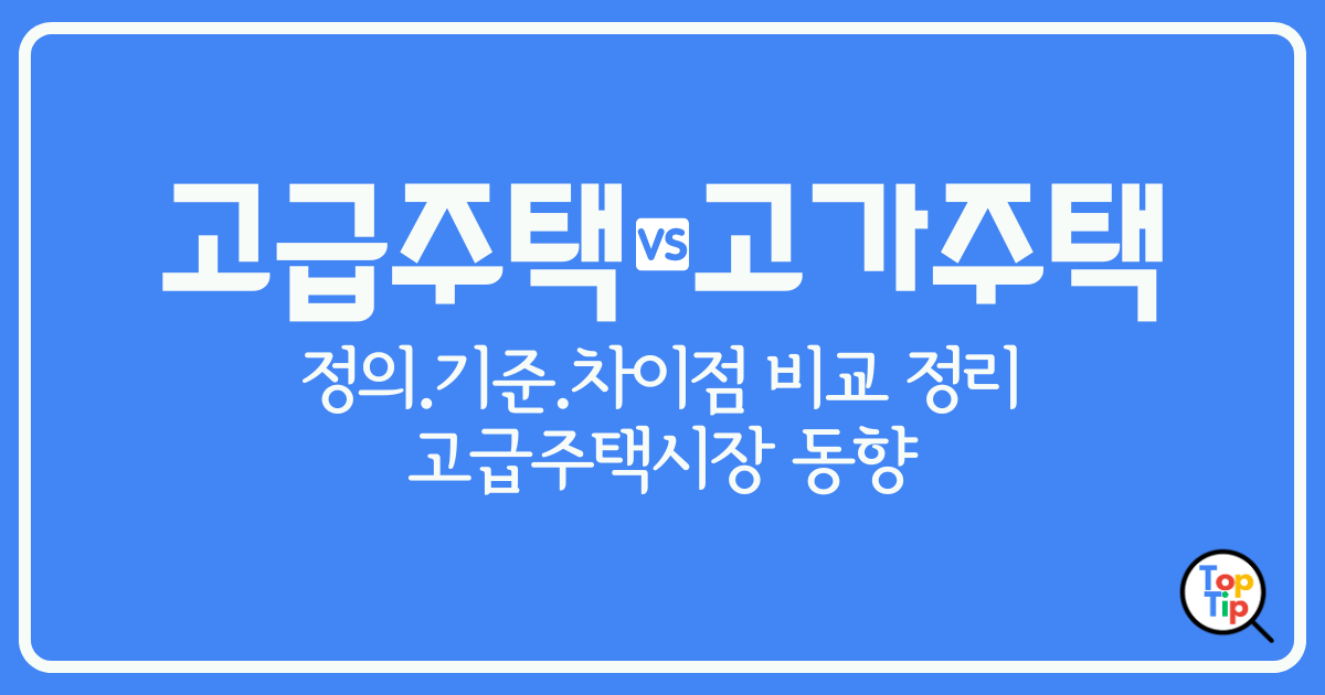 고급주택이란-고급 주택 기준 및 고가 주택 차이점 비교 정리 by서치탑팁