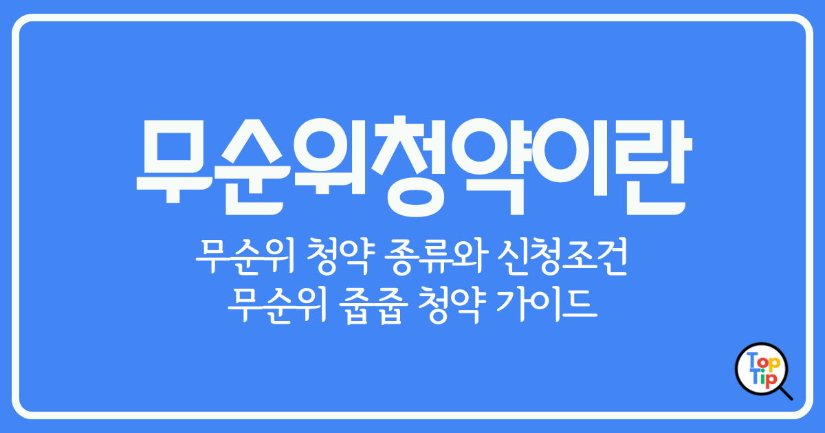 무순위 청약이란-종류별 신청 조건-줍줍 청약 방법 가이드