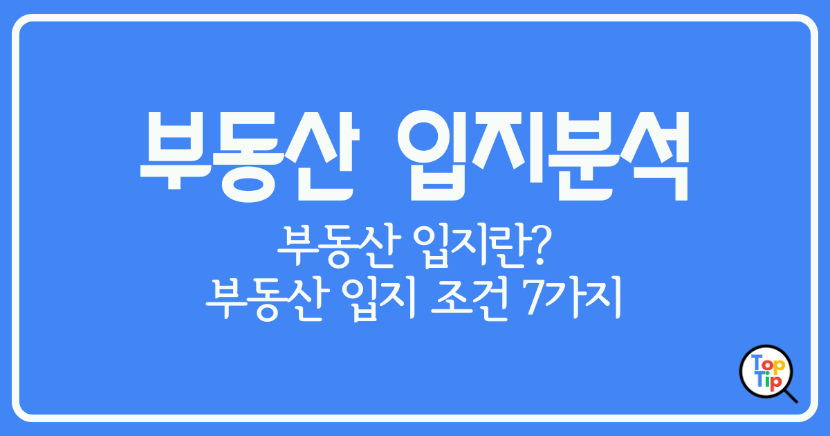 부동산 입지 분석 방법 부동산 입지 조건 7가지 꼼꼼히 따져보기 by서치탑팁