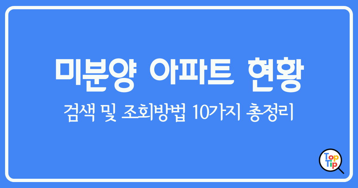 전국 미분양 아파트 현황 검색 및 조회방법 10가지 총정리 by서치탑팁