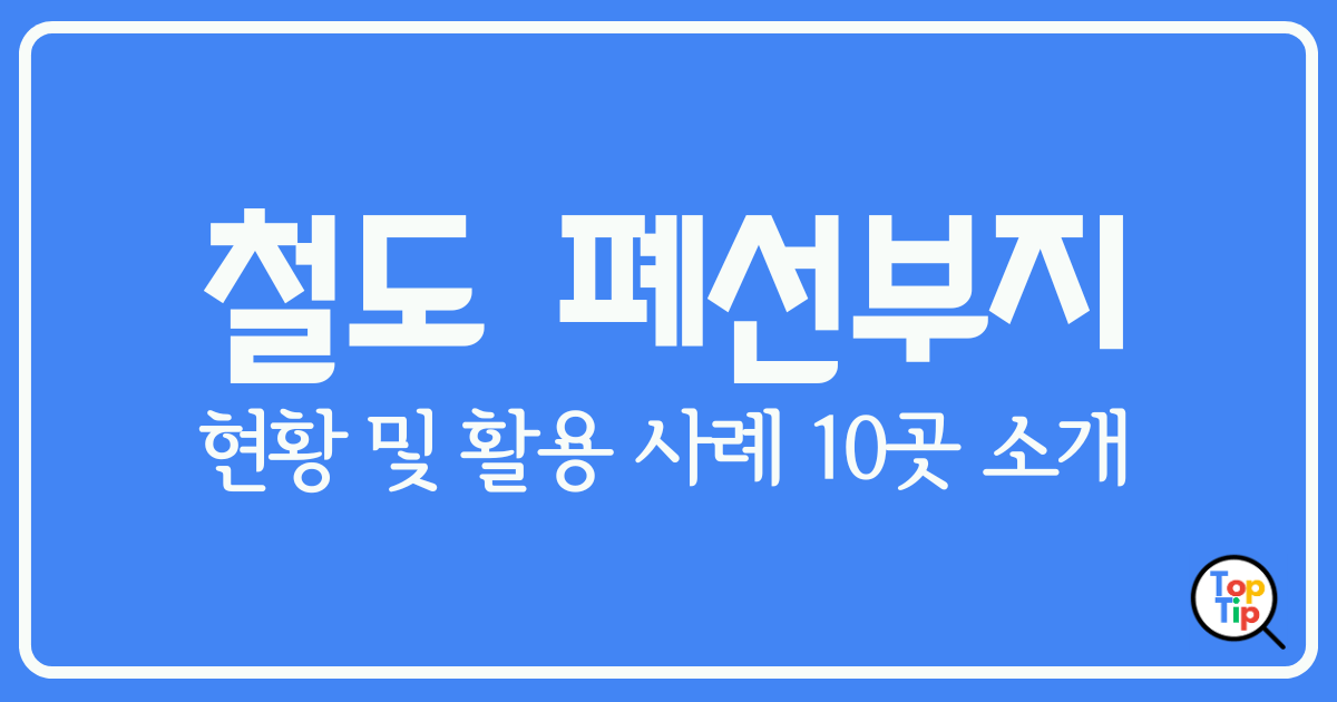 철도 폐선부지 재발견-현황 및 창의적 활용 사례 10곳 소개