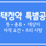 주택청약 특별공급이란-특별공급 종류, 대상자, 자격, 주의 사항 알아보기