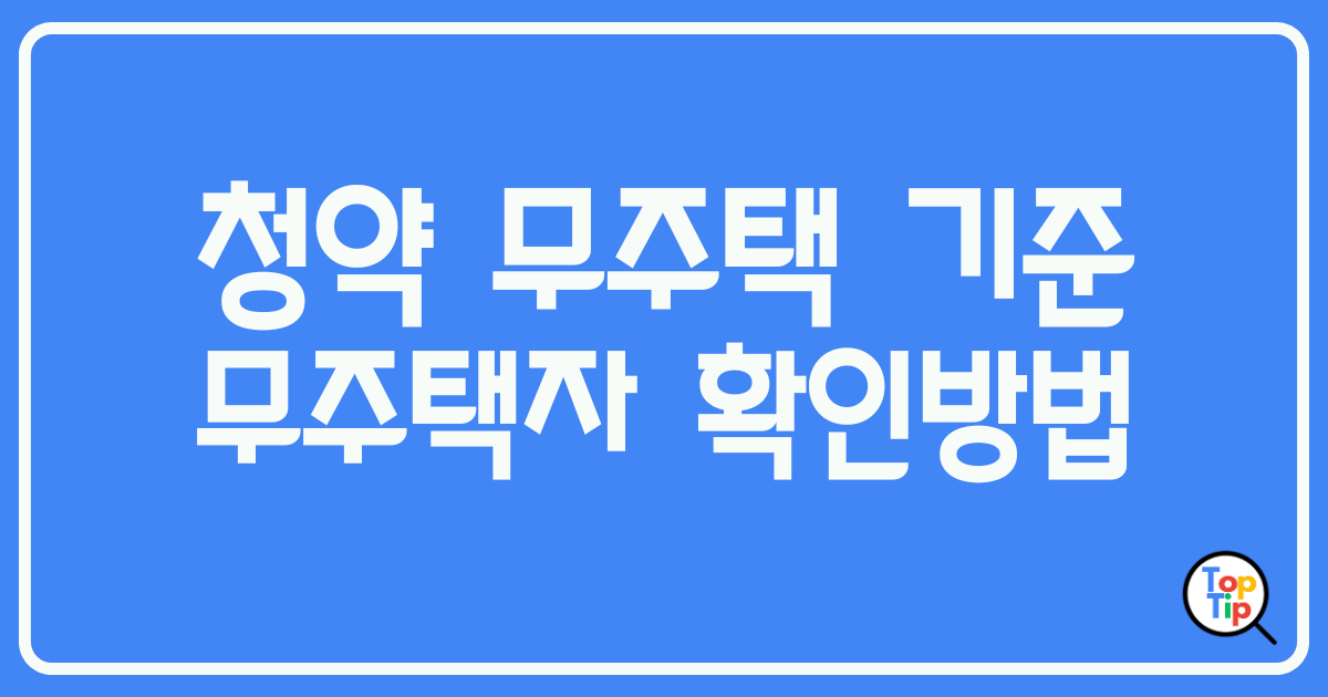 청약 무주택 기준 및 무주택자 확인방법 총정리