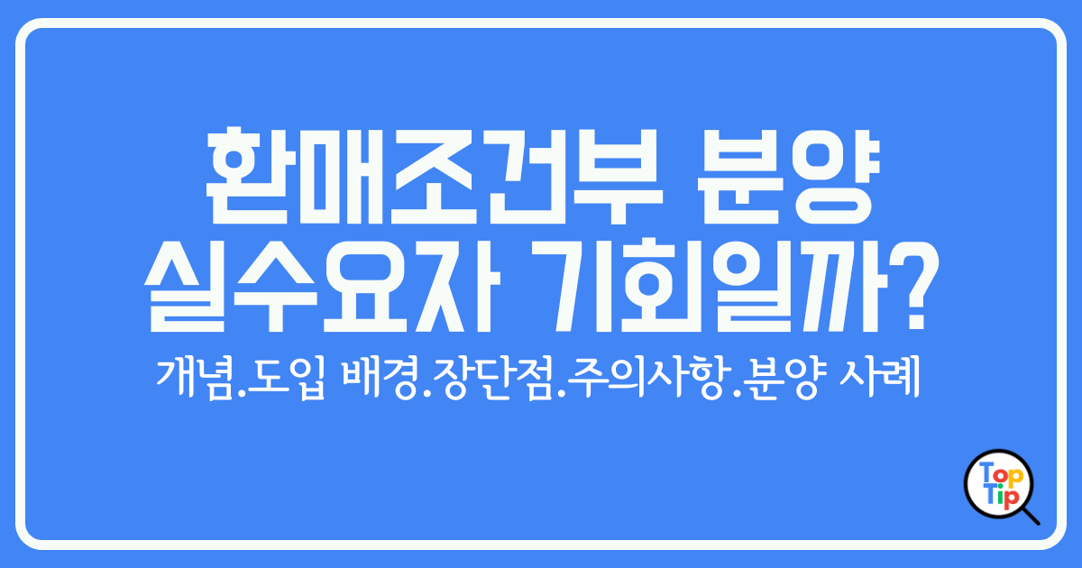 환매조건부 분양- 실수요자를 위한 기회일까_ 장단점-주의사항 총정리